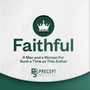 Precept Bible School ONLINE – FAITHFUL: A Man And A Woman For Such A Time As This (Esther) 16 - 18 May 25